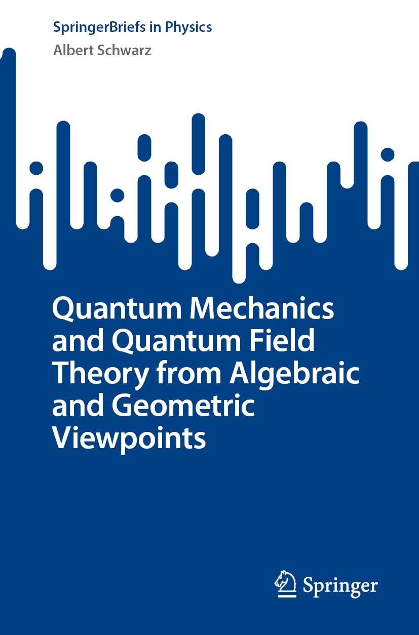 Quantum Mechanics and Quantum Field Theory from Algebraic and Geometric Viewpoints (SpringerBriefs in Physics)