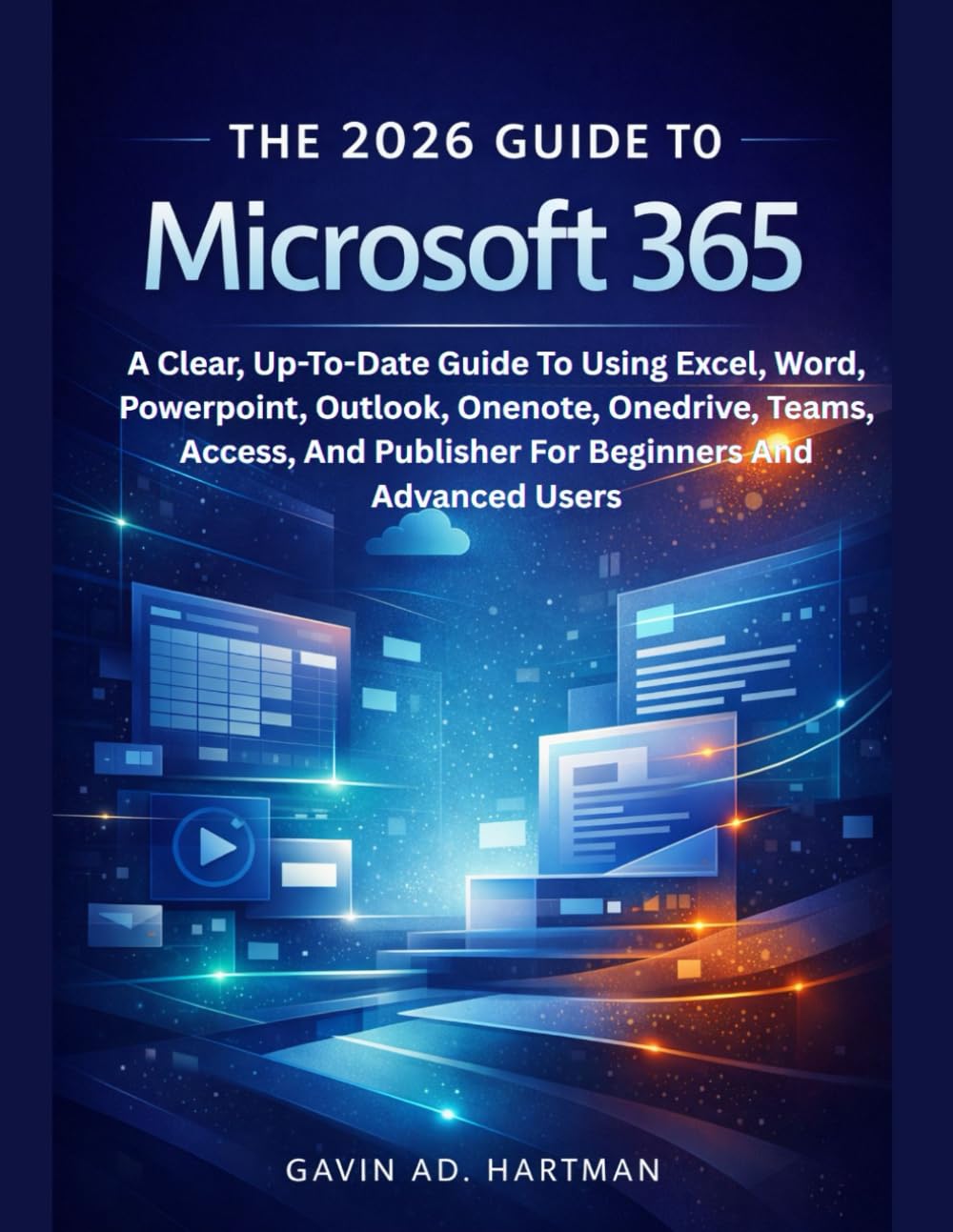 THE 2026 GUIDE TO MICROSOFT 365: A Clear, Up-To-Date Guide To Using Excel, Word, Powerpoint, Outlook, Onenote, Onedrive, Teams, Access, And Publisher For Beginners And Advanced Users