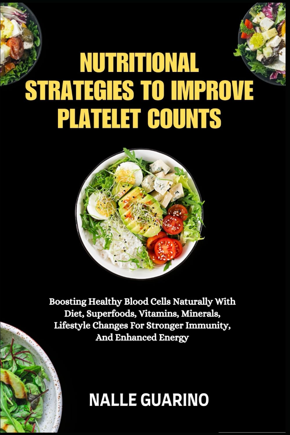 NUTRITIONAL STRATEGIES TO IMPROVE PLATELET COUNTS: Boosting Healthy Blood Cells Naturally With Diet, Superfoods, Vitamins, Minerals, Lifestyle Changes For Stronger Immunity, And Enhanced Energy