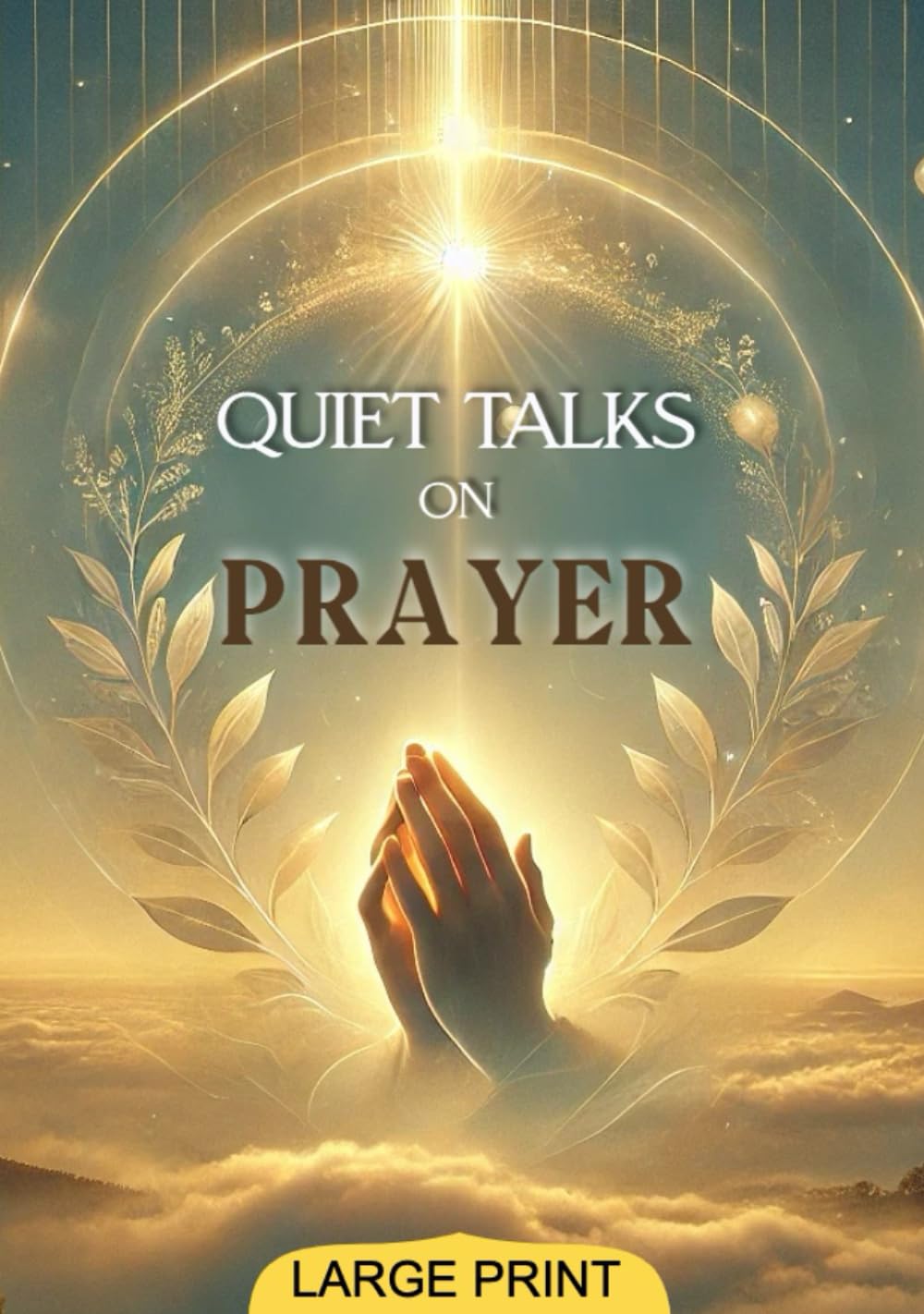 Quiet Talks on Prayer (Large Print Edition): Timeless Reflections on Faith, Inner Peace, and the Practice of Devotional Prayer