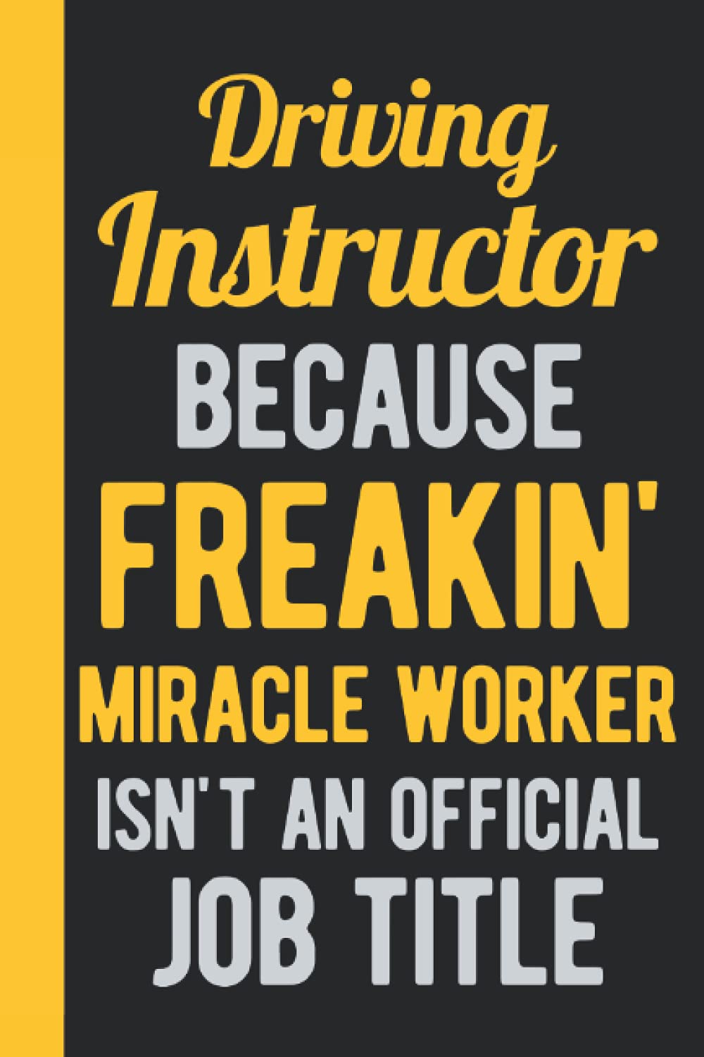 Driving Instructor Because Freakin Miracle Worker Isn't An Official Job Title: Driving Instructor Gift - Funny Blank Lined Notebook Journal (Funny Presents For Driving Instructor)