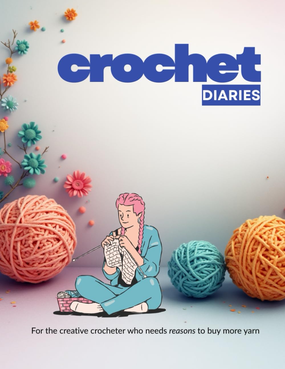 Crochet Diaries: For the creative crocheter who needs reasons to buy more yarn