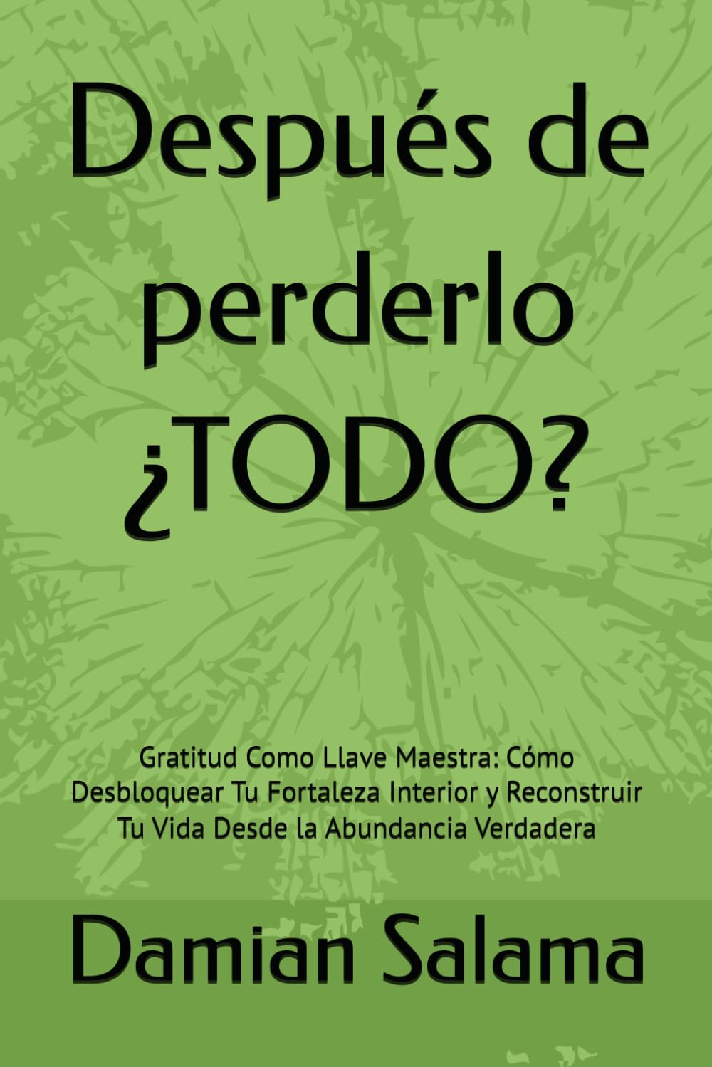Después de perderlo ¿TODO?: Gratitud Como Llave Maestra: Cómo Desbloquear Tu Fortaleza Interior y Reconstruir Tu Vida Desde la Abundancia Verdadera