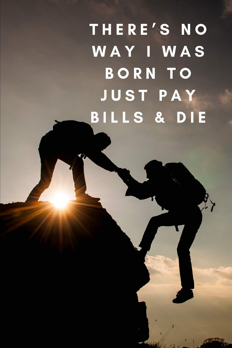 There's no way I was born to just pay bills & die: Journal Notebook funny gag gift 100 page blank lined plus 8 blank checklist page college ruled notebook