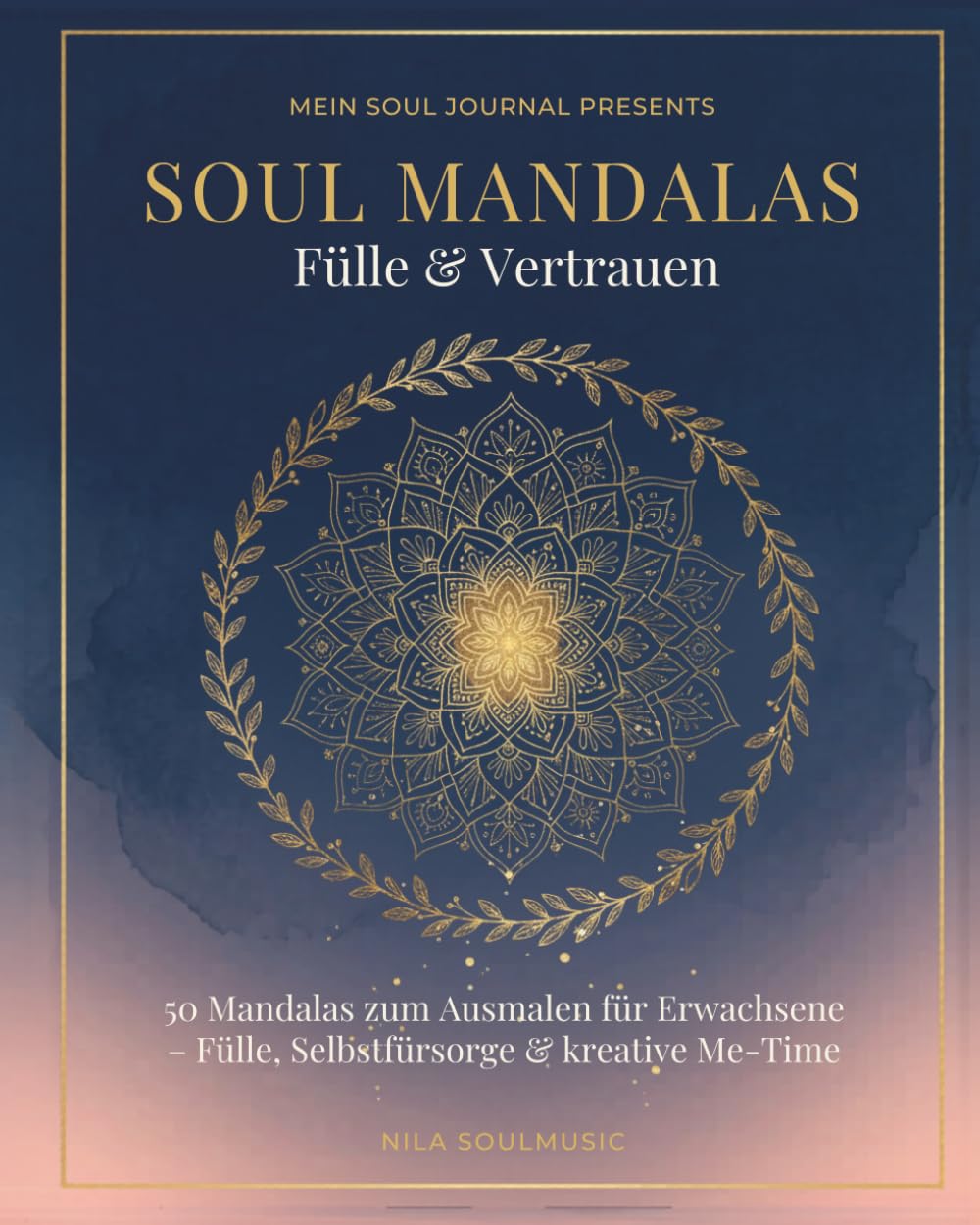 Soul Mandalas Fülle & Vertrauen: 50 Mandalas zum Ausmalen für Erwachsene mit Affirmationen | Fülle, Selbstfürsorge & kreative Me-Time