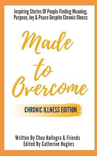 Made to Overcome - Chronic Illness Edition: Inspiring Stories Of People Finding Meaning, Purpose, Joy & Peace Despite Chronic Illness
