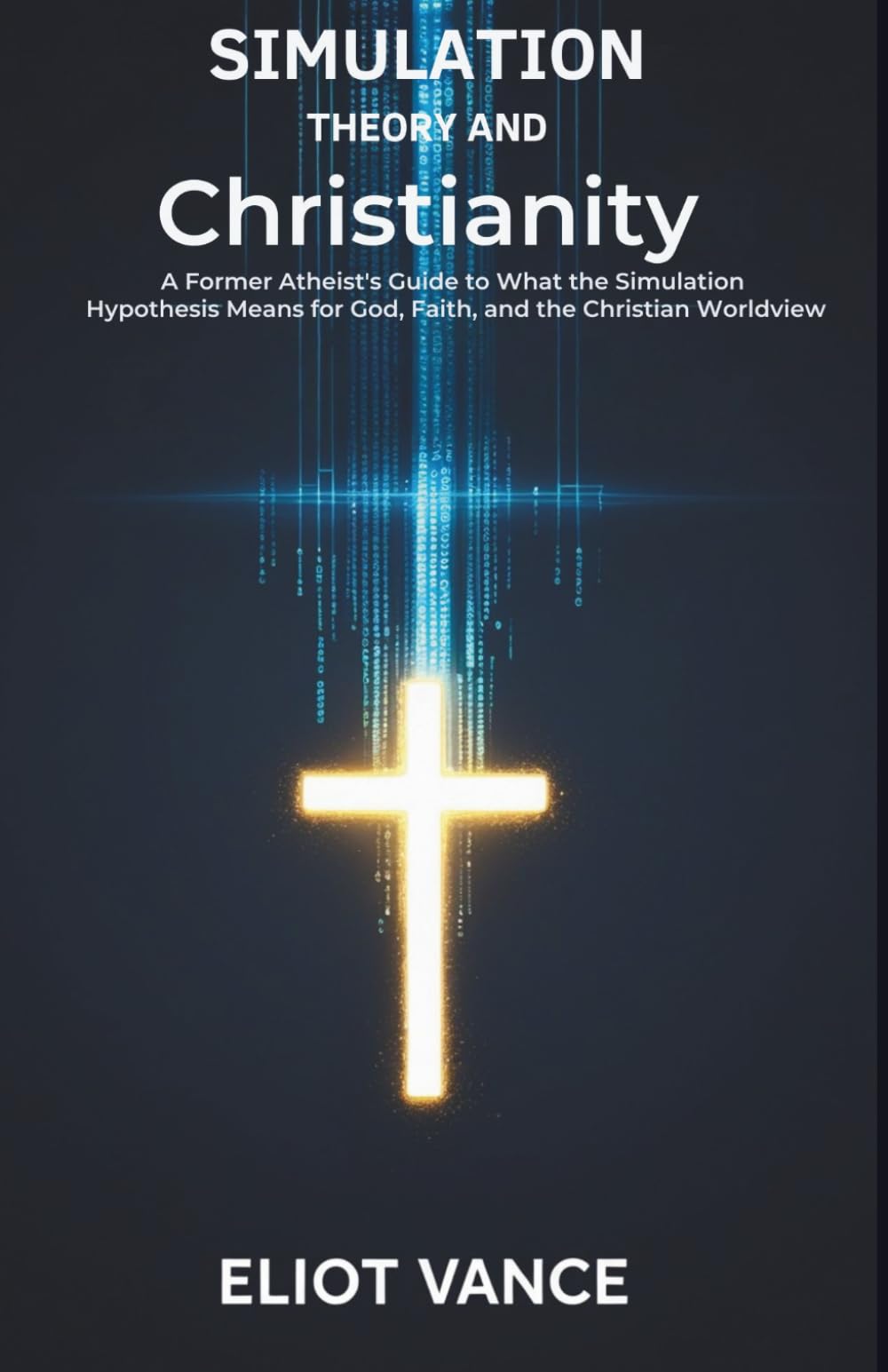 Simulation Theory and Christianity: A Former Atheist's Guide to What the Simulation Hypothesis Means for God, Faith, and the Christian Worldview