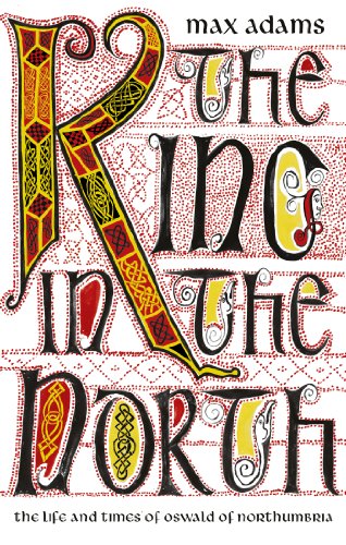 The King in the North: The Life and Times of Oswald of Northumbria