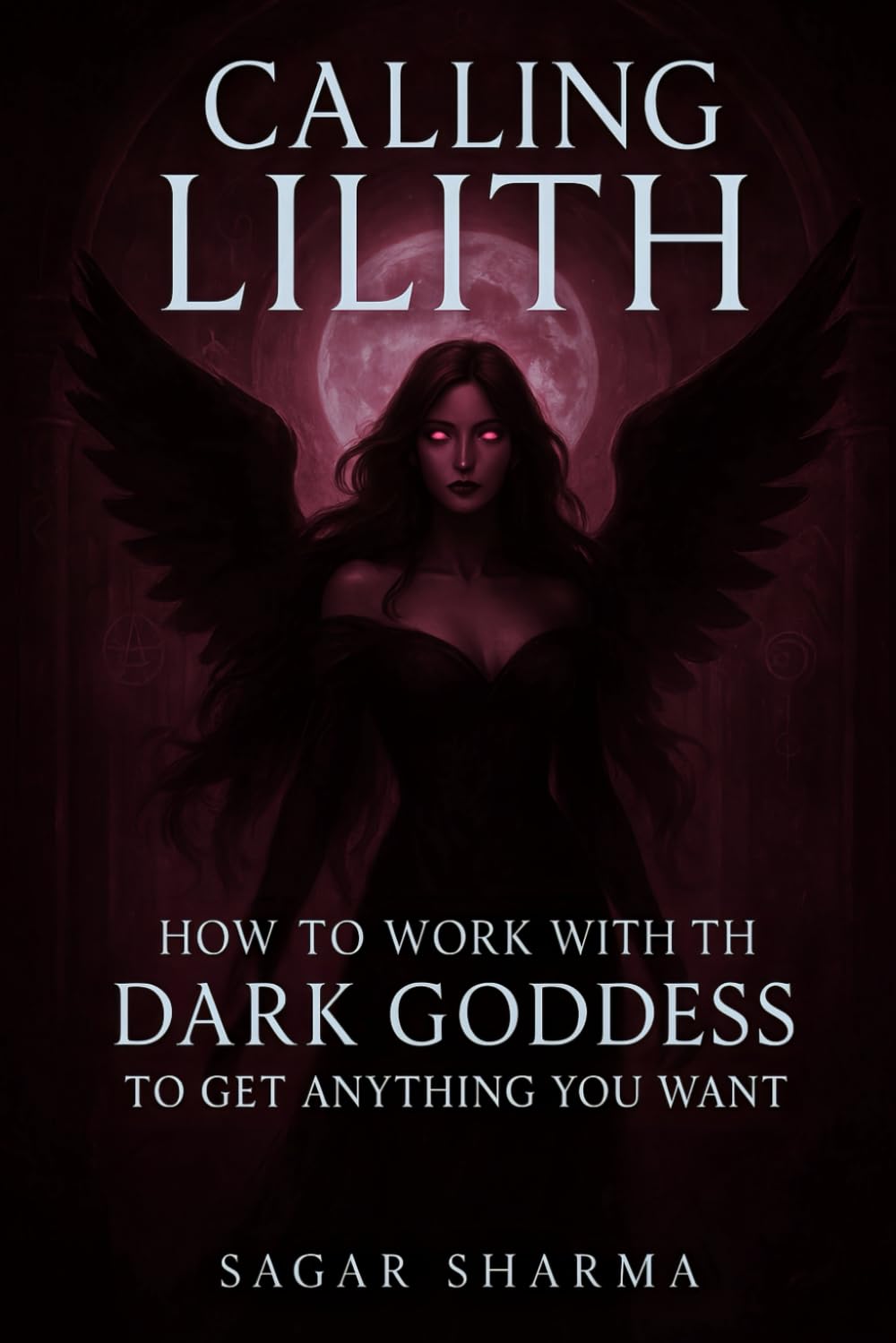 Calling Lilith: How to Work with the Dark Goddess to Get Anything You Want