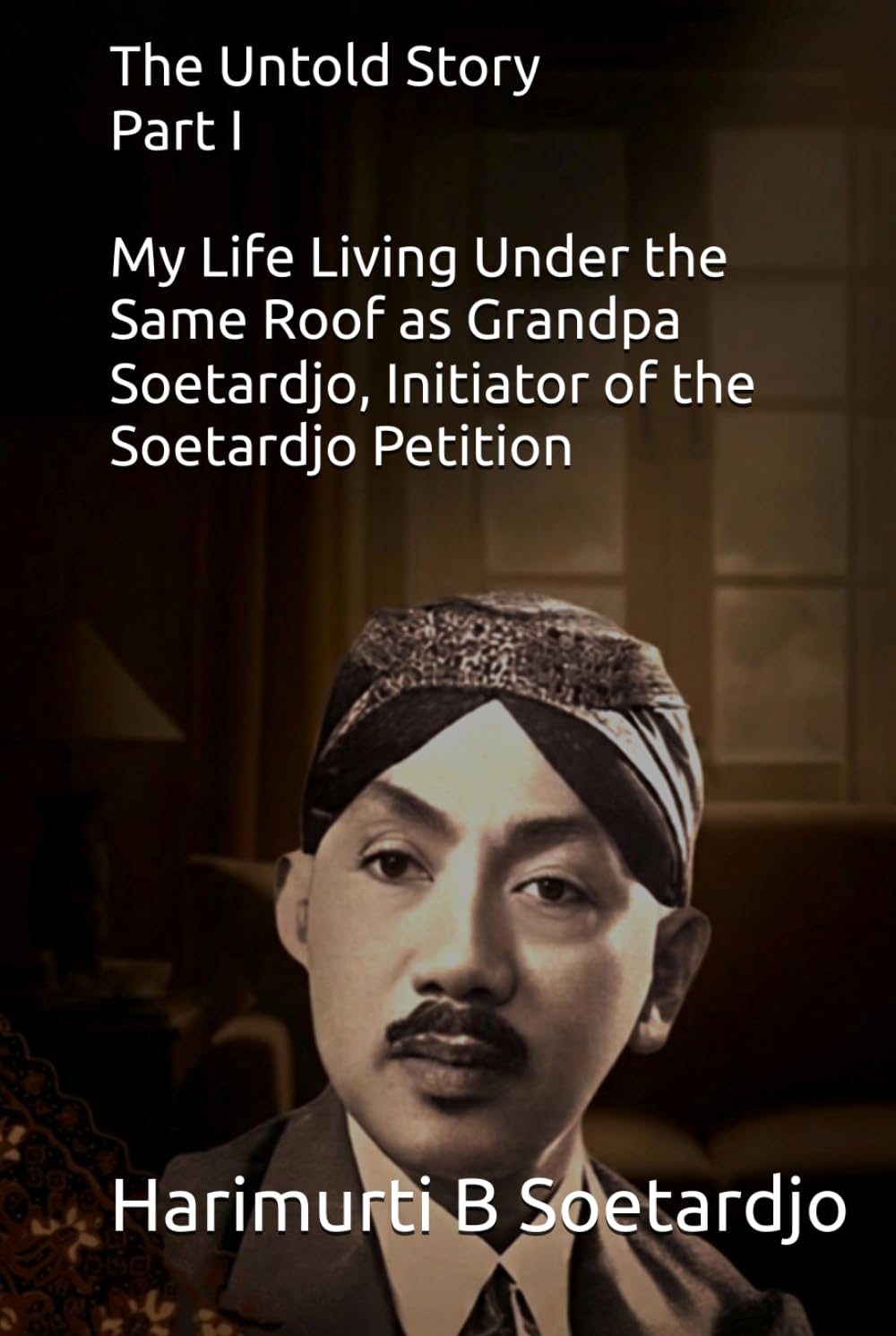 The Untold Story-Part I: My Life Living Under the Same Roof as Grandpa Soetardjo, Initiator of the Soetardjo Petition and the First Governor of West Java, 1945