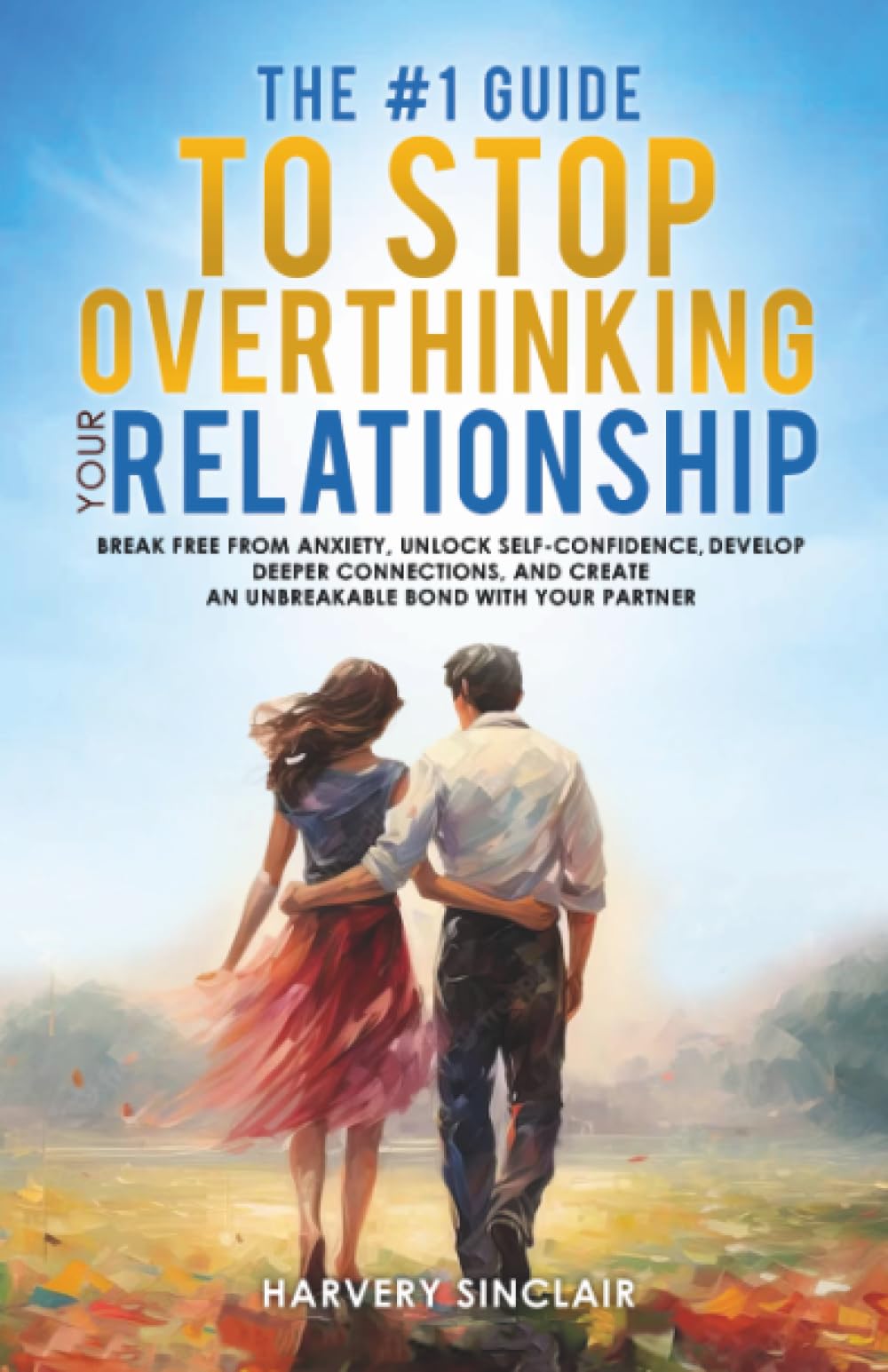 The #1 Guide to Stop Overthinking Your Relationship: Break Free From Anxiety, Unlock Self-Confidence, Develop Deeper Connections, and Create an Unbreakable Bond With Your Partner