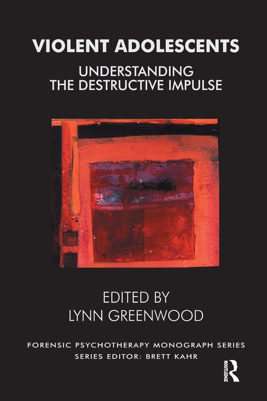 Violent Adolescents: Understanding the Destructive Impulse (The Forensic Psychotherapy Monograph Series)