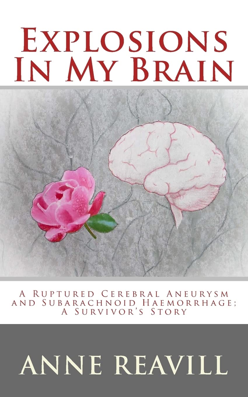 Explosions In My Brain: A ruptures cerebral aneurysm and subarachnoid haemorrhage; a surviver's story