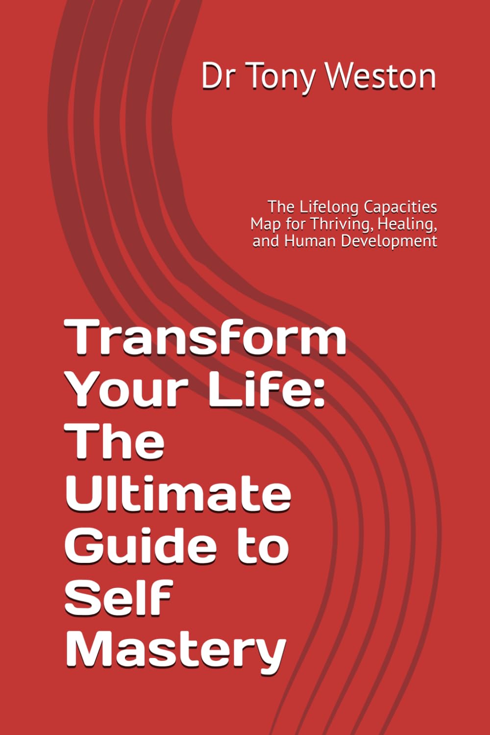 Transform Your Life: The Ultimate Guide to Self Mastery: The Lifelong Capacities Map for Thriving, Healing, and Human Development