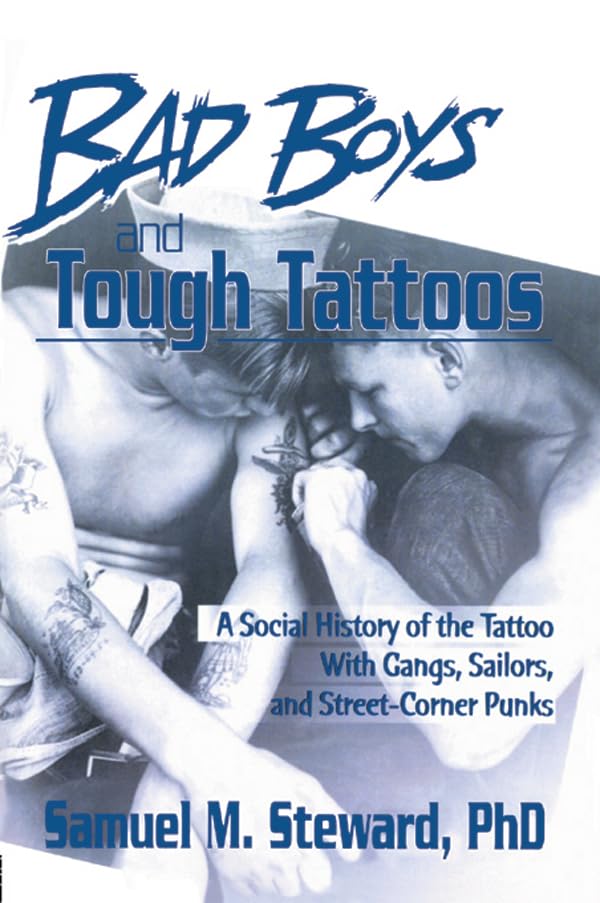 Bad Boys and Tough Tattoos: A Social History of the Tattoo With Gangs, Sailors, and Street-Corner Punks 1950-1965