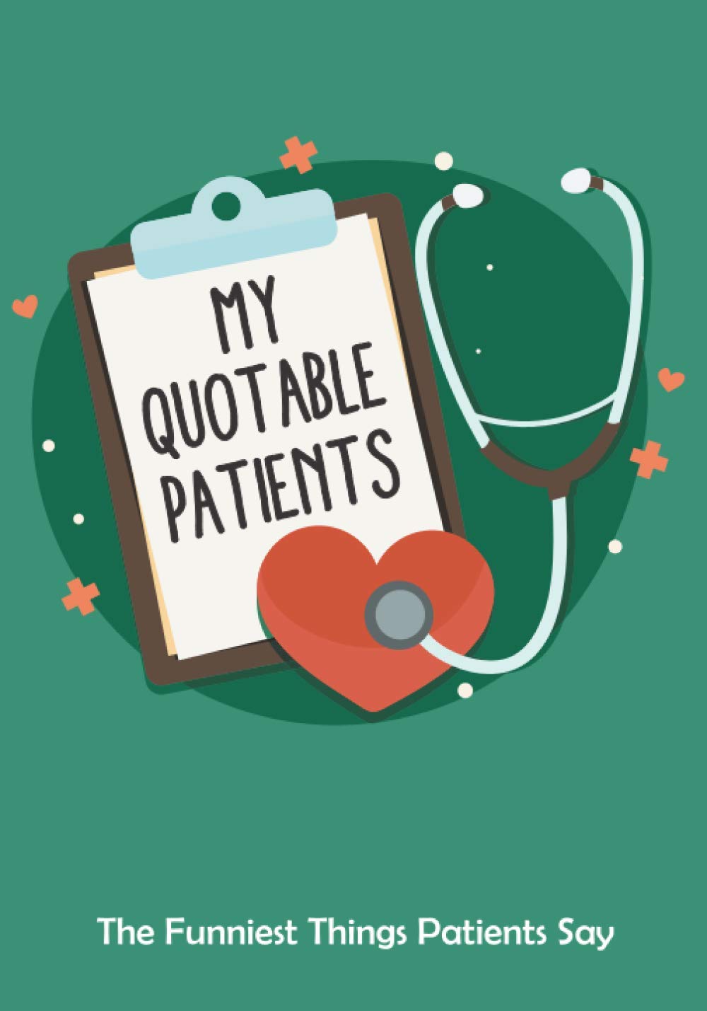 My Quotable Patients - The Funniest Things Patients Say: Doctors Or Nurse Practitioner Funny Gift, Nurse Journal Patient Quotes
