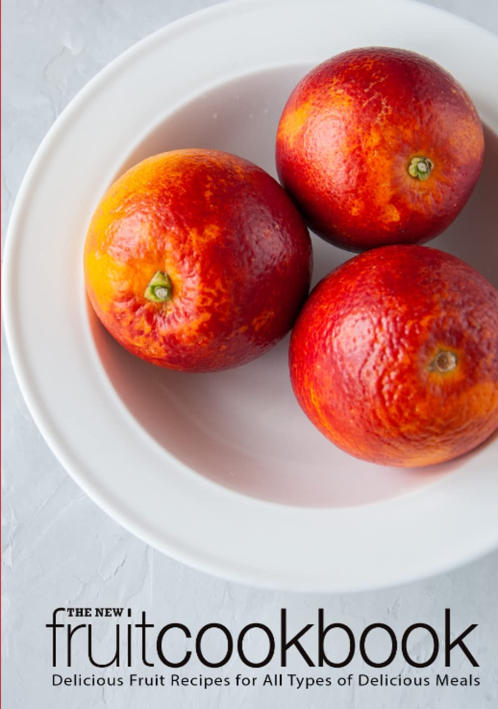The New Fruit Cookbook: Delicious Fruit Recipes for All Types of Delicious Meals