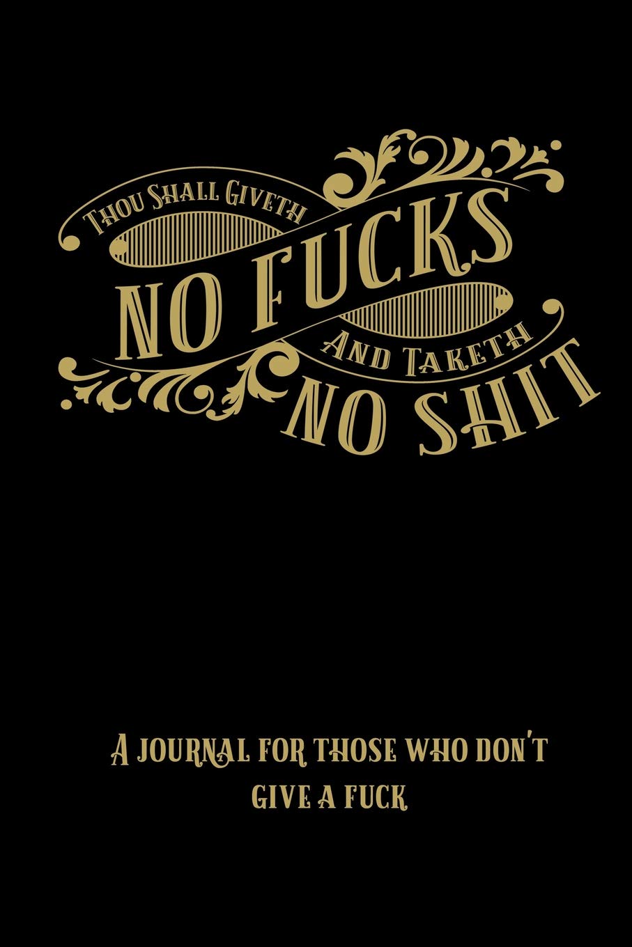 Thou Shall Giveth No Fucks and Taketh No Shit: A journal for those who don't give a fuck