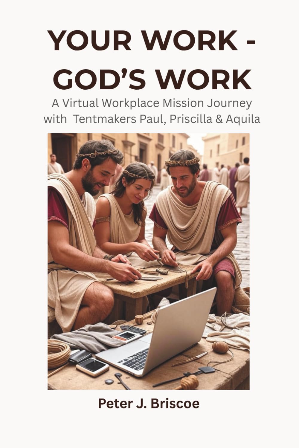 YOUR WORK - GOD'S WORK: A Virtual Workplace Mission Journey with Tentmakers Paul, Priscilla & Aquila (Financial Discipleship)