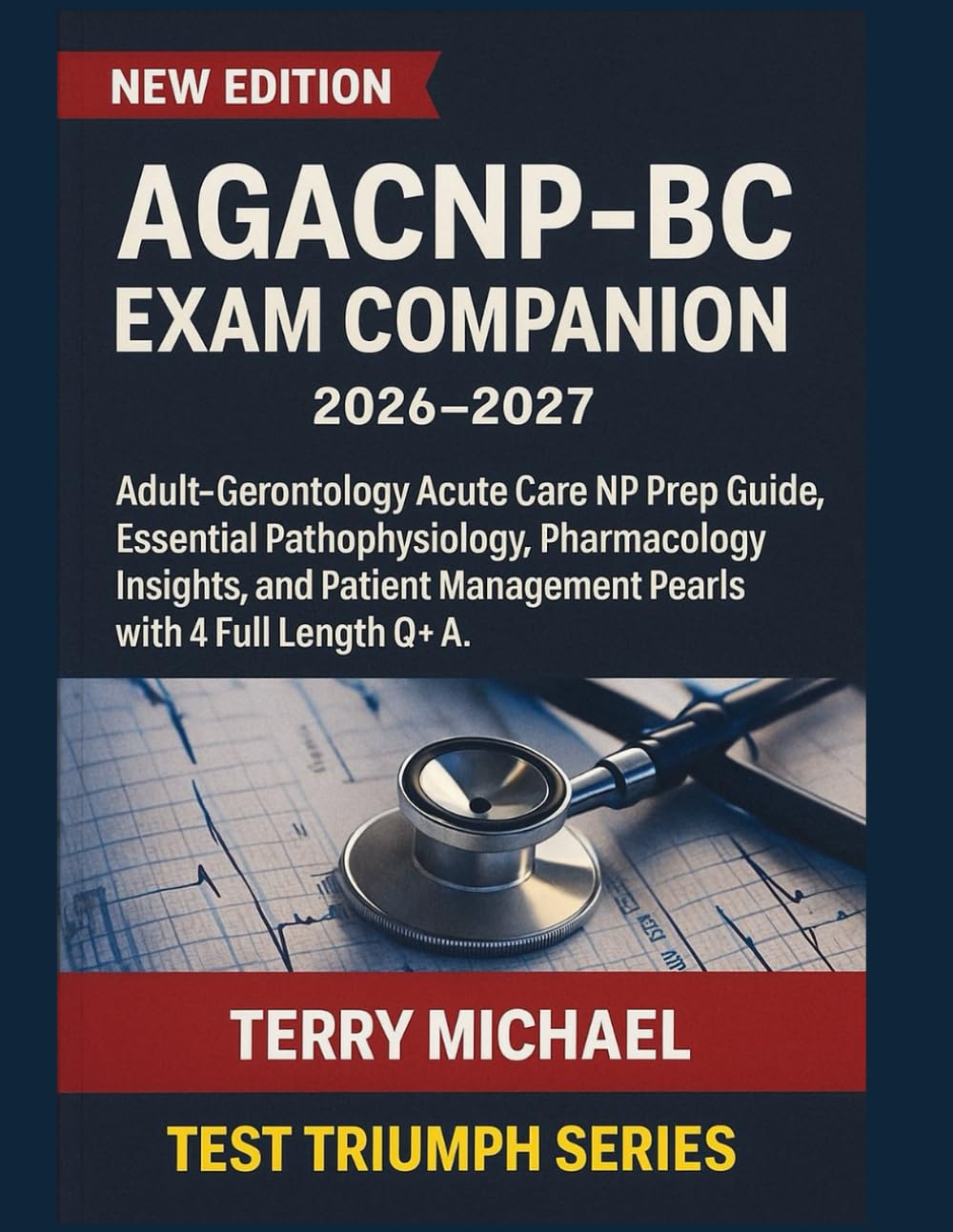 AGACNP-BC EXAM COMPANION 2026-2027: Adult–Gerontology Acute Care NP Prep Guide, Essential Pathophysiology, Pharmacology Insights, and Patient Management Pearls with 4 Full Length Q&A.