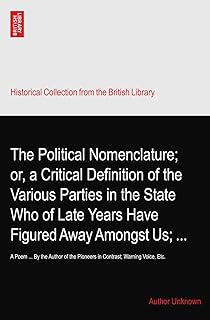 The Political Nomenclature; or, a Critical Definition of the Various Parties in the State Who of Late Years Have Figured Away Amongst Us; ...