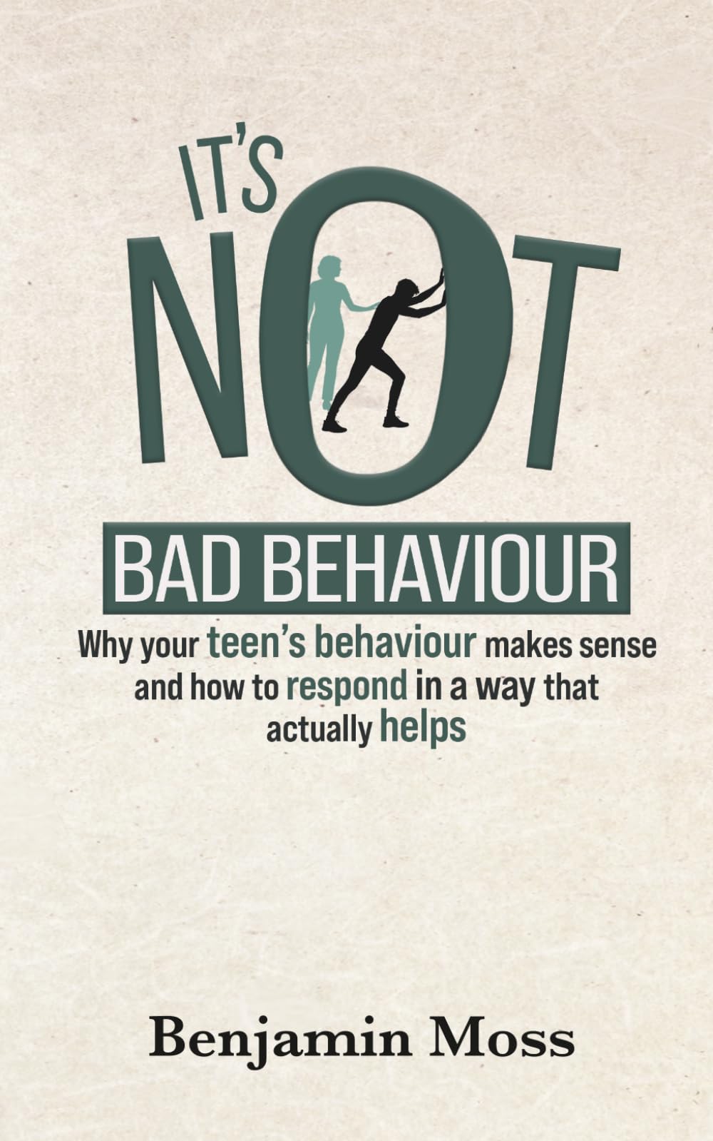 It's Not Bad Behaviour: Why your teen's behaviour makes sense and how to respond in a way that actually helps