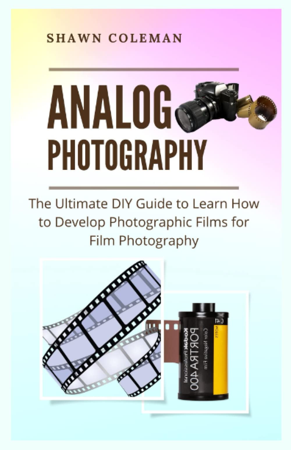 Analog Photography: The Ultimate DIY Guide to Learn How to Develop Photographic Films for Film Photography