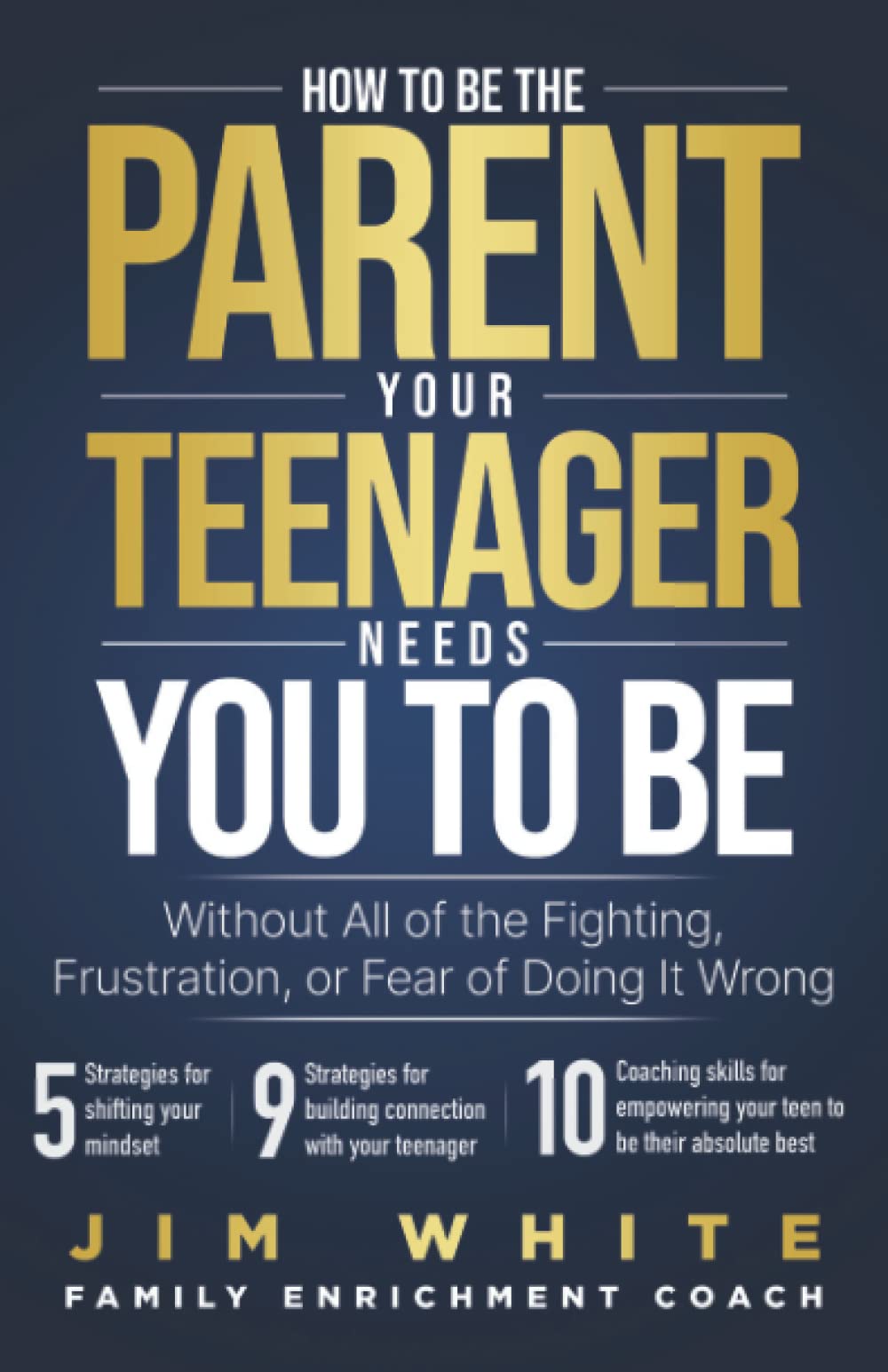How To Be The Parent Your Teenager Needs You To Be: Without All Of The Fighting, Frustration, Or Fear Of Doing It Wrong