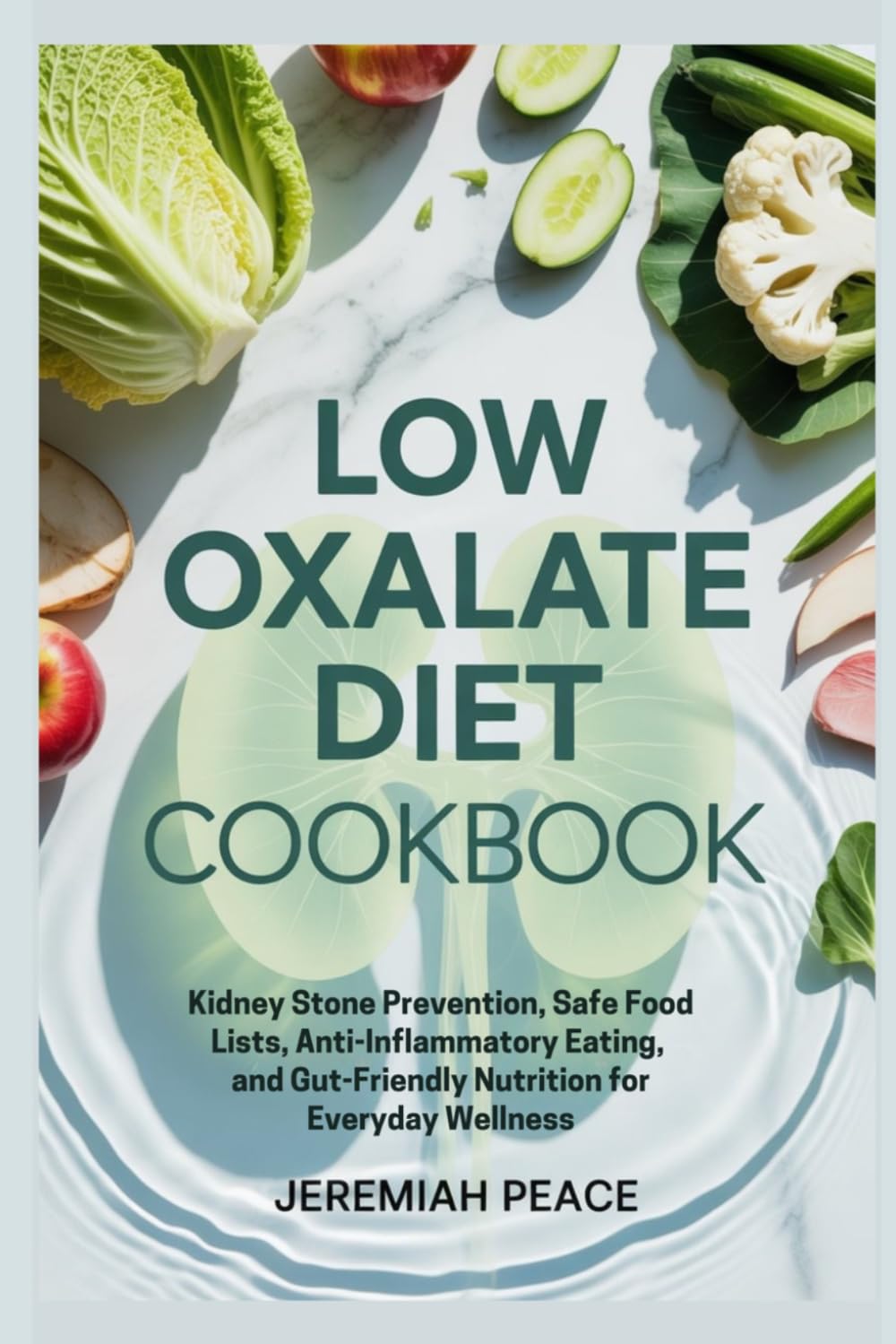 Low Oxalate Diet Cookbook: Kidney Stone Prevention, Safe Food Lists, Anti-Inflammatory Eating, and Gut-Friendly Nutrition for Everyday Wellness