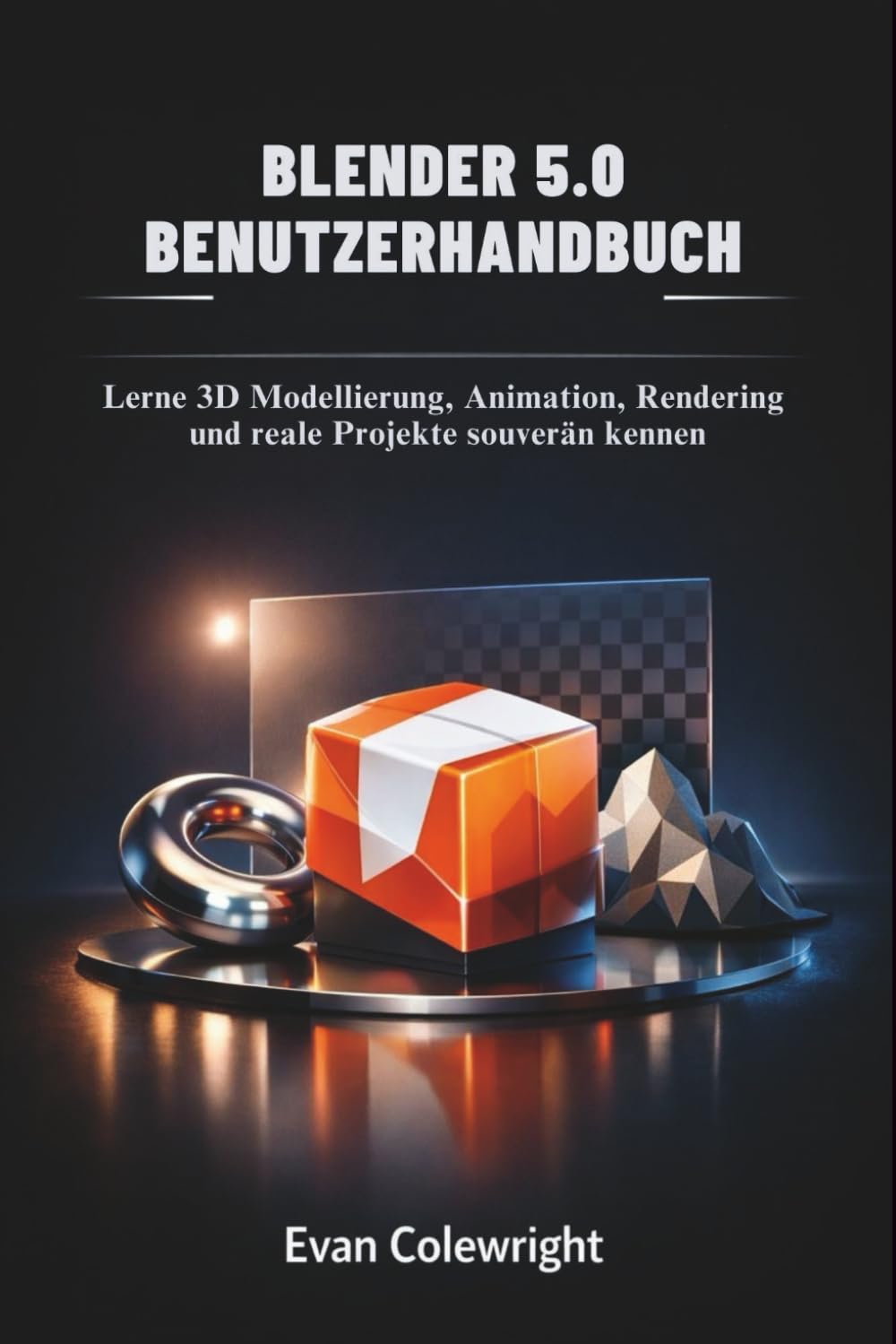 BLENDER 5.0 BENUTZERHANDBUCH: Lerne 3D Modellierung, Animation, Rendering und reale Projekte souverän kennen