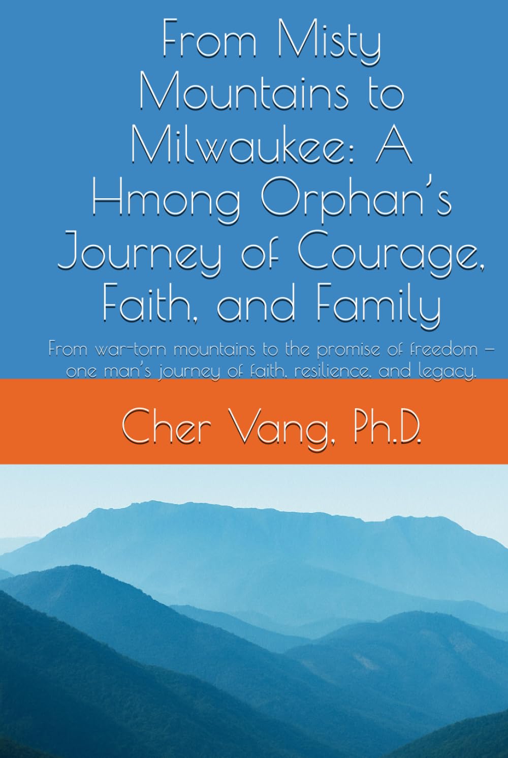 From Misty Mountains to Milwaukee: A Hmong Orphan’s Journey of Courage, Faith, and Family: From war-torn mountains to the promise of freedom — one man’s journey of faith, resilience, and legacy.
