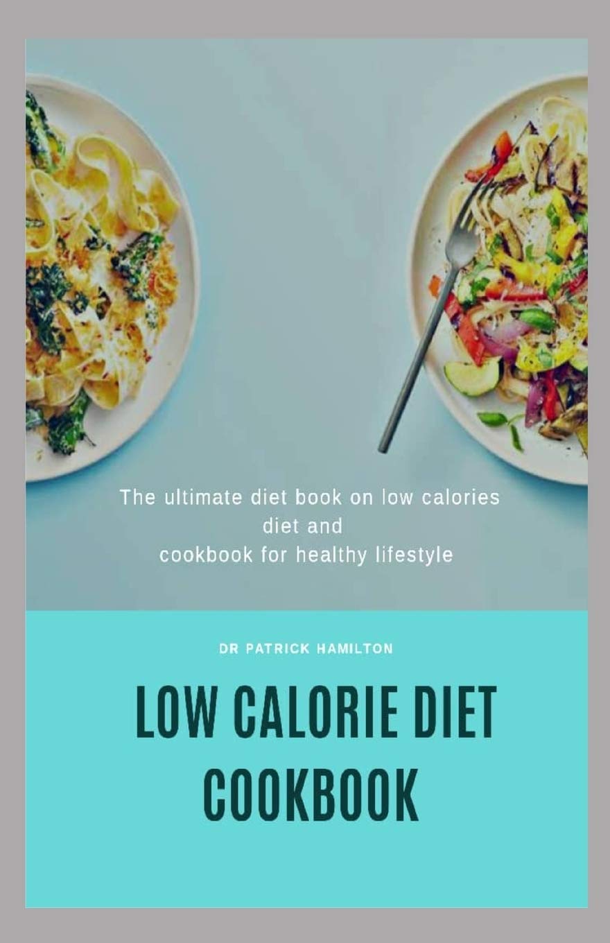 LOW CALORIE DIET COOKBOOK: The ultimate book guide on low calorie diet and cookbook for healthy lifestyle