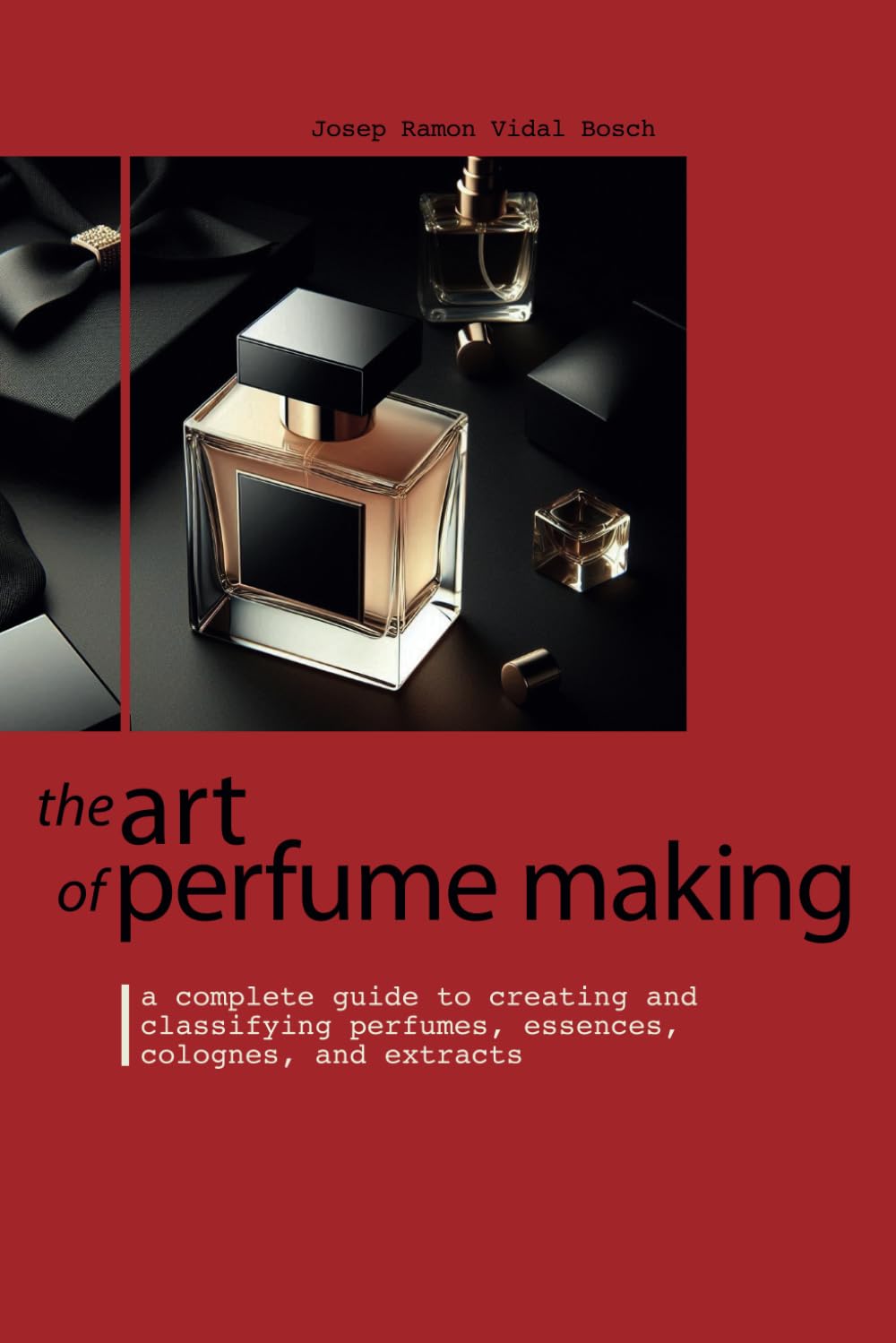 THE ART OF PERFUME MAKING: A Complete Guide to Creating and Classifying Perfumes, Essences, Colognes, and Extracts THE ART OF PERFUME MAKING: A Complete Guide to Creating and Classifying Perfumes, Essences, Colognes, and Extracts