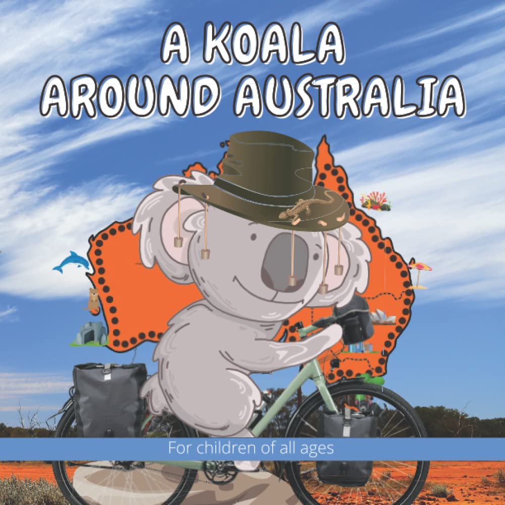 A Koala Around Australia: Kelly the Koala was so bored that she decided one day to ride a bicycle around Australia on a cycle touring adventure. (The ... Adventures of Kelly the Koala in Australia)