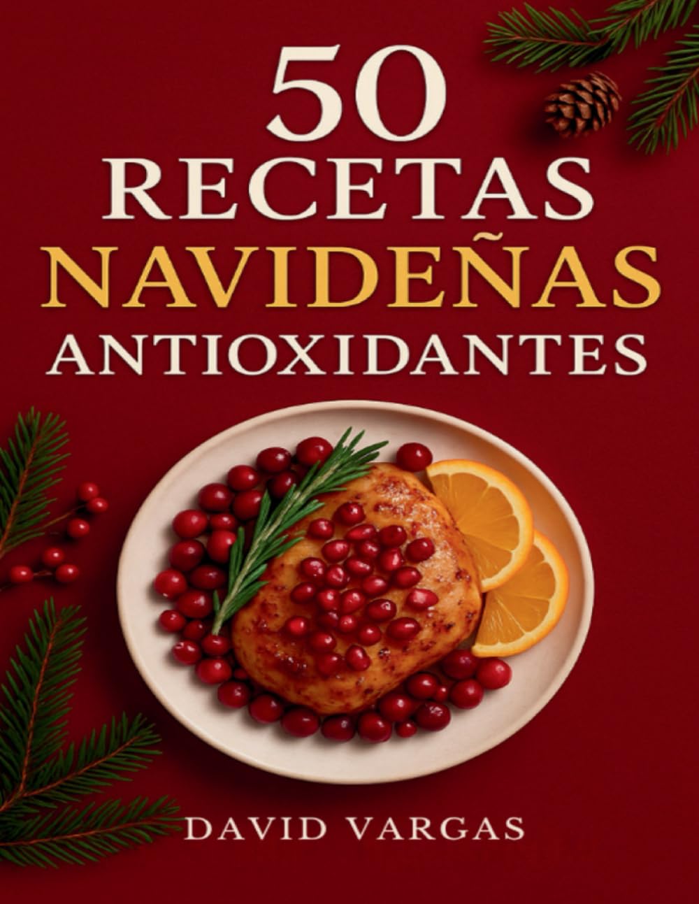 50 Recetas Navideñas Antioxidantes: Platos festivos llenos de sabor para disfrutar las celebraciones cuidando tu bienestar