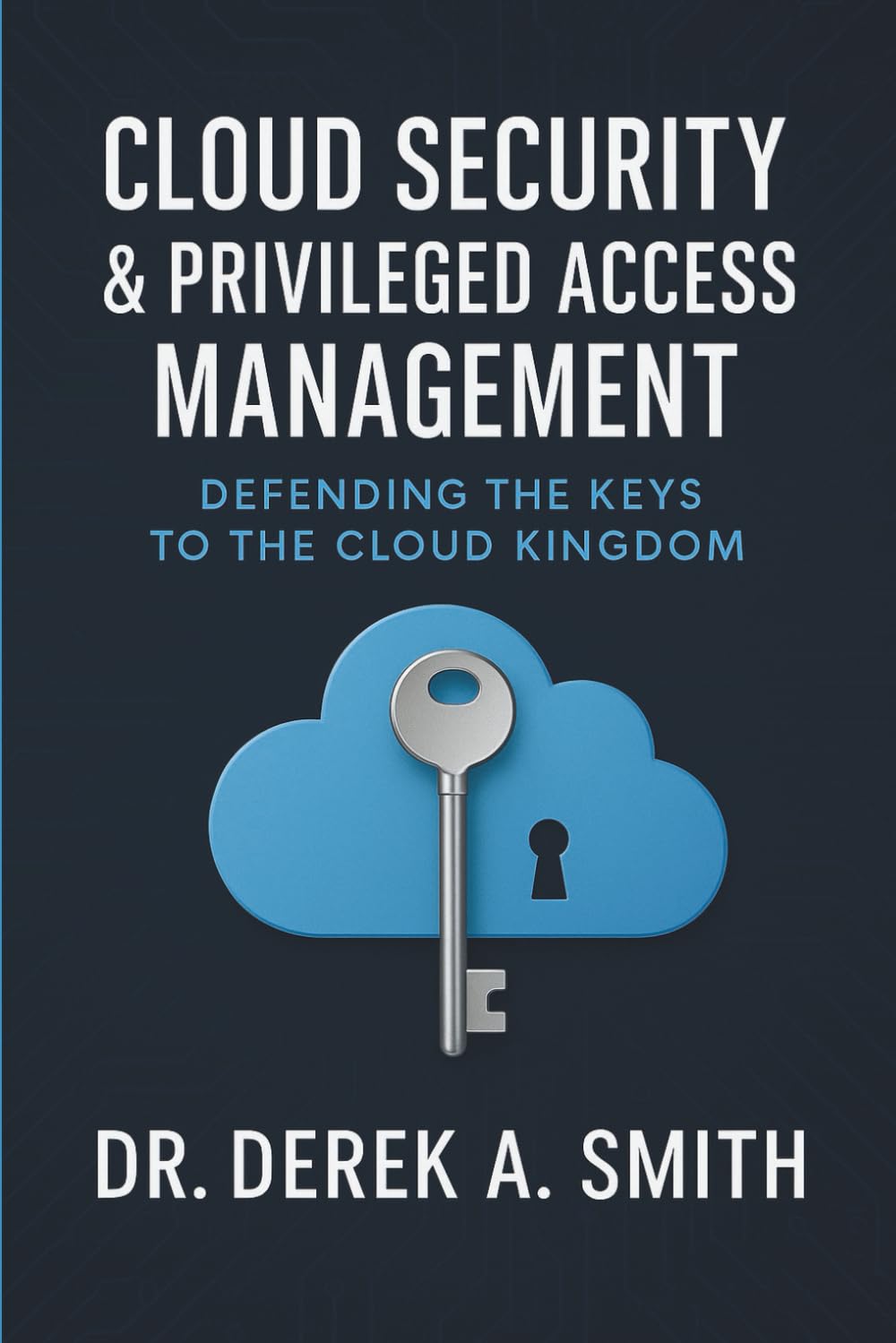 Cloud Security and Privileged Access Management: Defending the Keys to the Kingdom