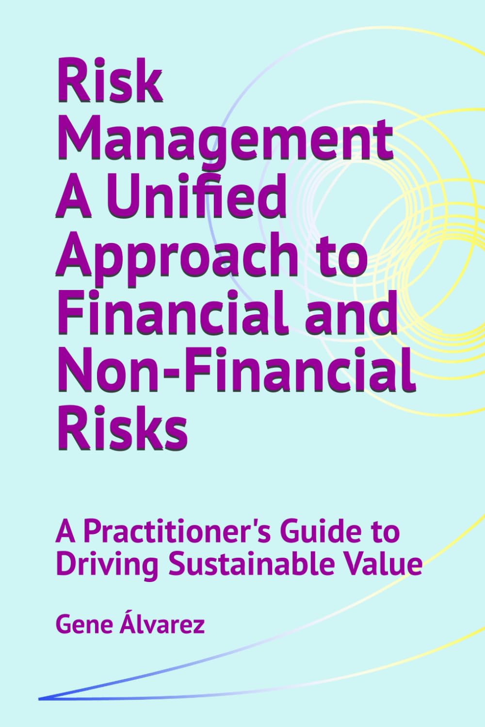 Risk Management A Unified Approach to Financial and Non-Financial Risks: A Practitioner's Guide to Driving Sustainable Value