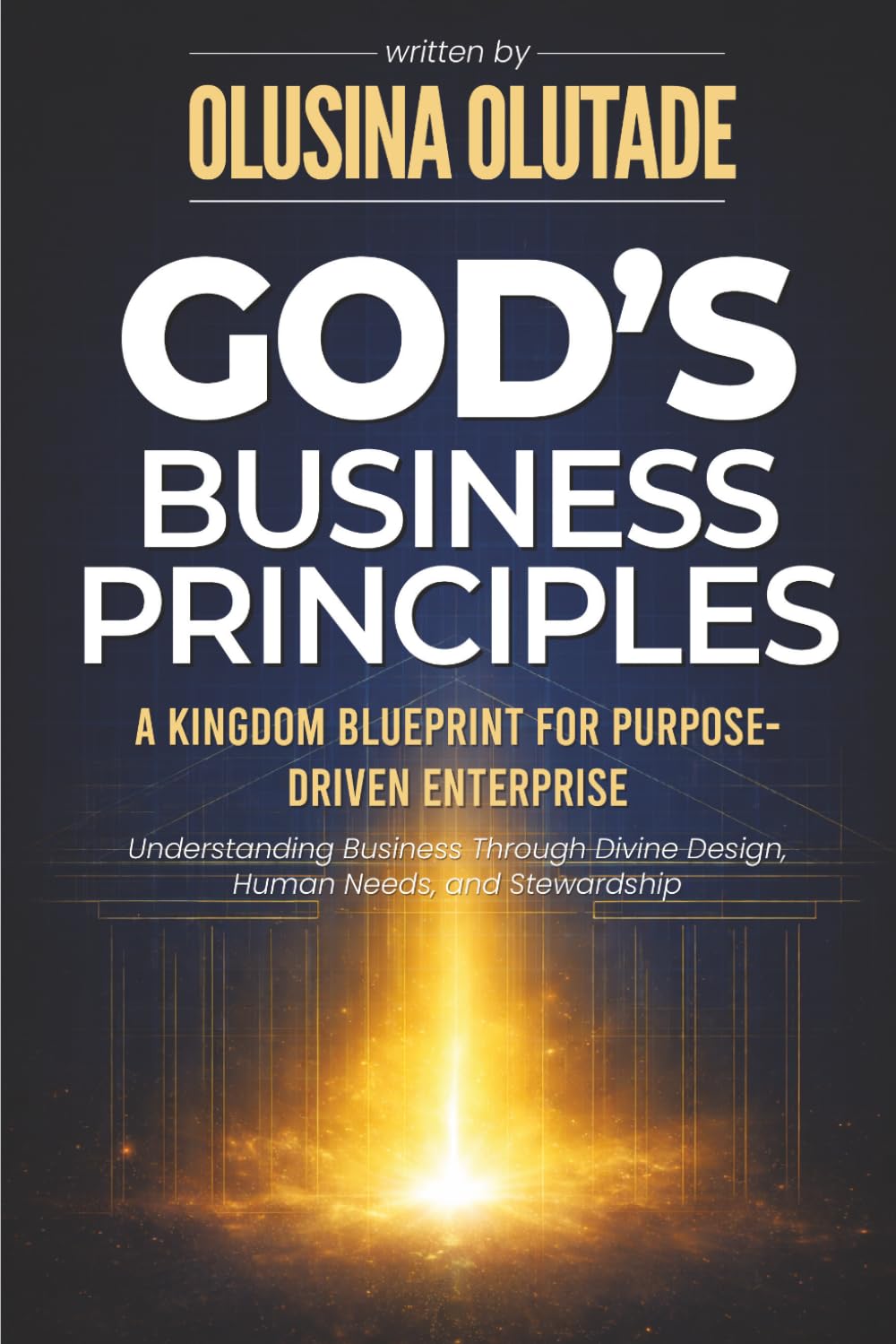 God’s Business Principles: A Kingdom Blueprint for Purpose-Driven Enterprise