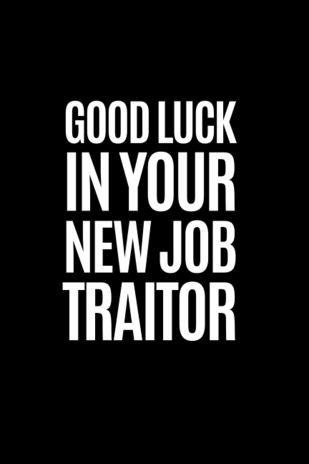 Good Luck In Your New Job Traitor: Blank Lined Notebook, Snarky Sarcastic Gag Farewell Gift for Coworker, Leaving Or Going Away Present For Women and Men