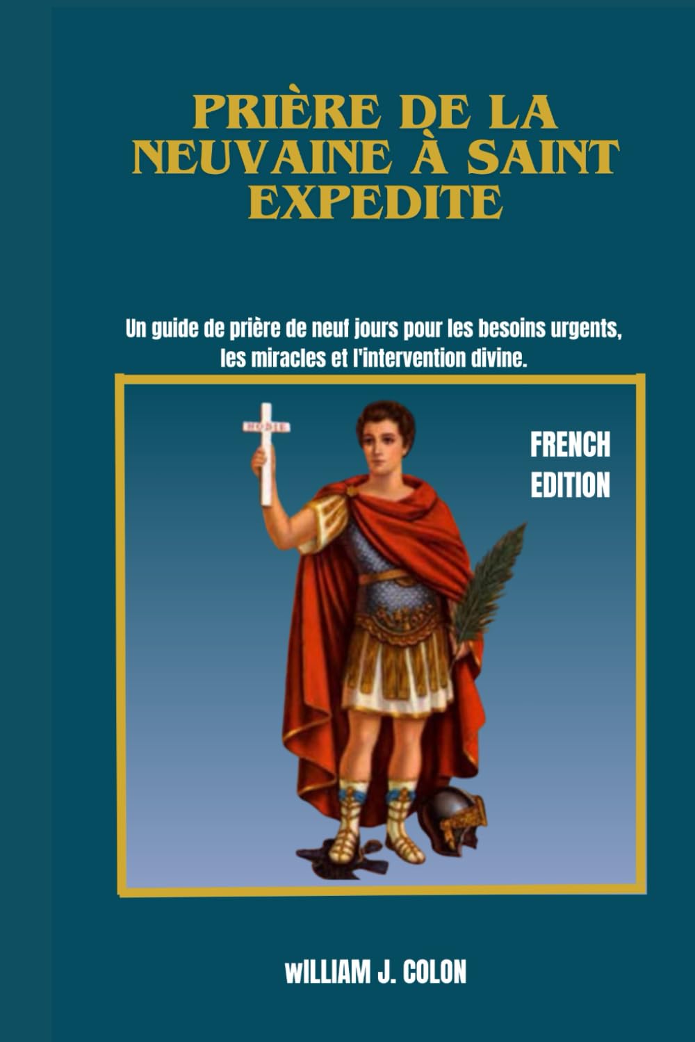 PRIÈRE DE LA NEUVAINE À SAINT EXPEDITE: Un guide de prière de neuf jours pour les besoins urgents, les miracles et l'intervention divine.
