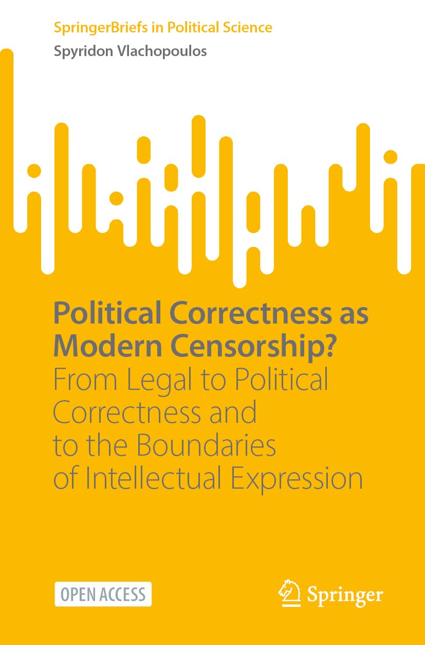 Political Correctness as Modern Censorship?: From Legal to Political Correctness and to the Boundaries of Intellectual Expression (SpringerBriefs in Political Science)