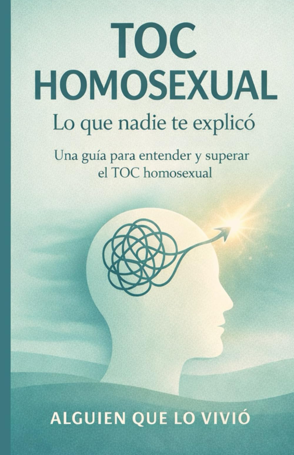 TOC HOMOSEXUAL: LO QUE NADIE TE EXPLICÓ: Una guía para entender y superar el toc homosexual