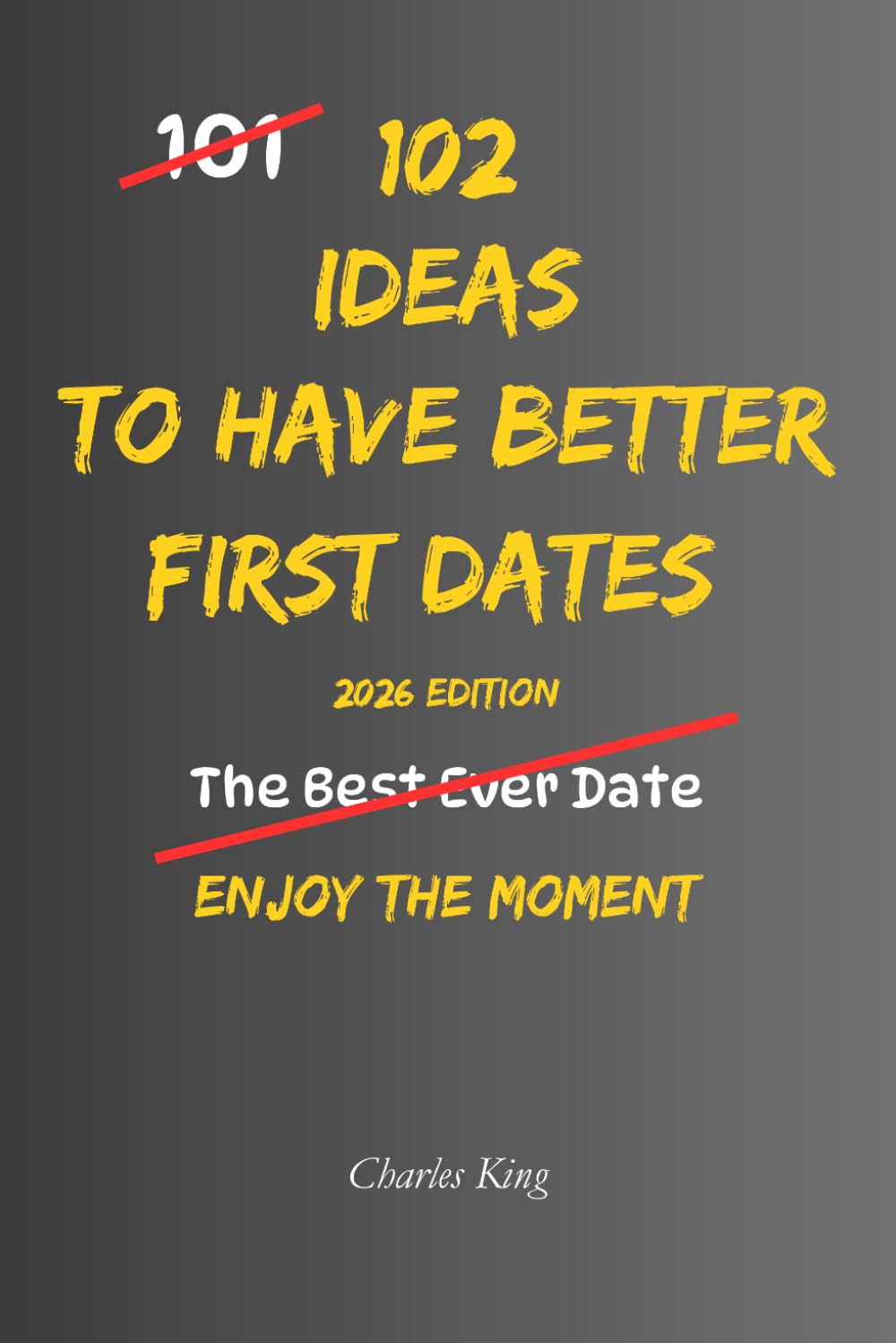 102 Ideas To Have Better First Dates: No Forced Charm. No Awkward Scripts. Simple Ideas To Start Easier Conversations, Listen Naturally, Respect ... First Dates With Confidence. (The 102 Series)