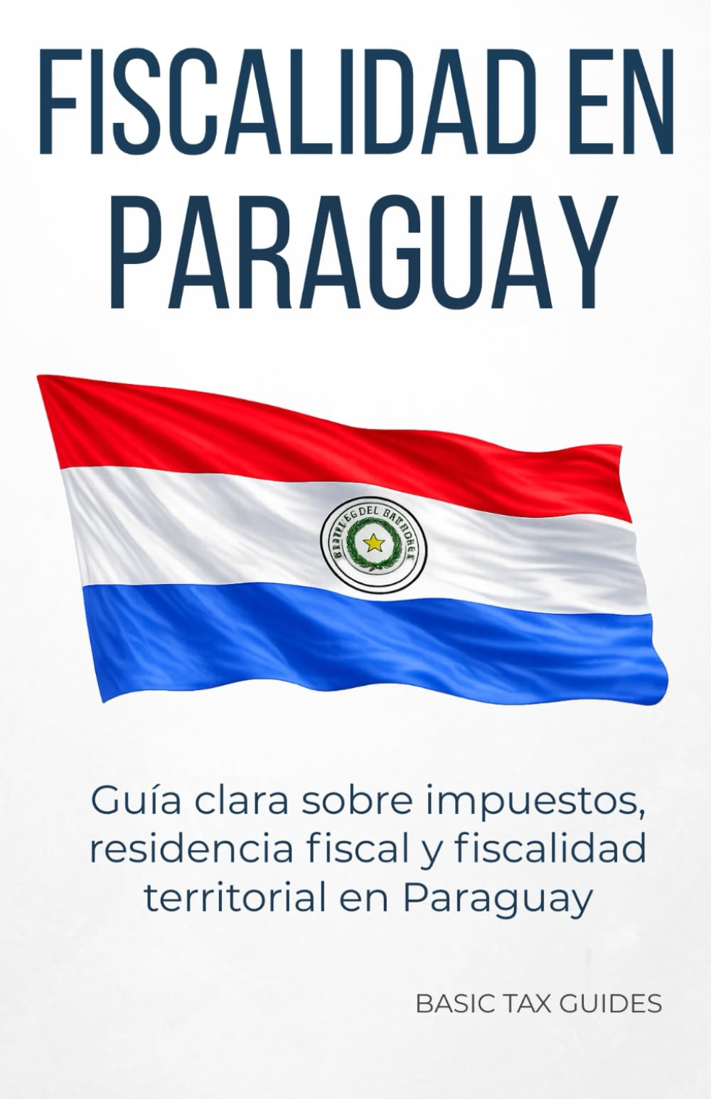 Fiscalidad en Paraguay: Guia clara sobre impuestos, residencia fiscal y fiscalidad territorial en Paraguay (Basic Tax Guides)