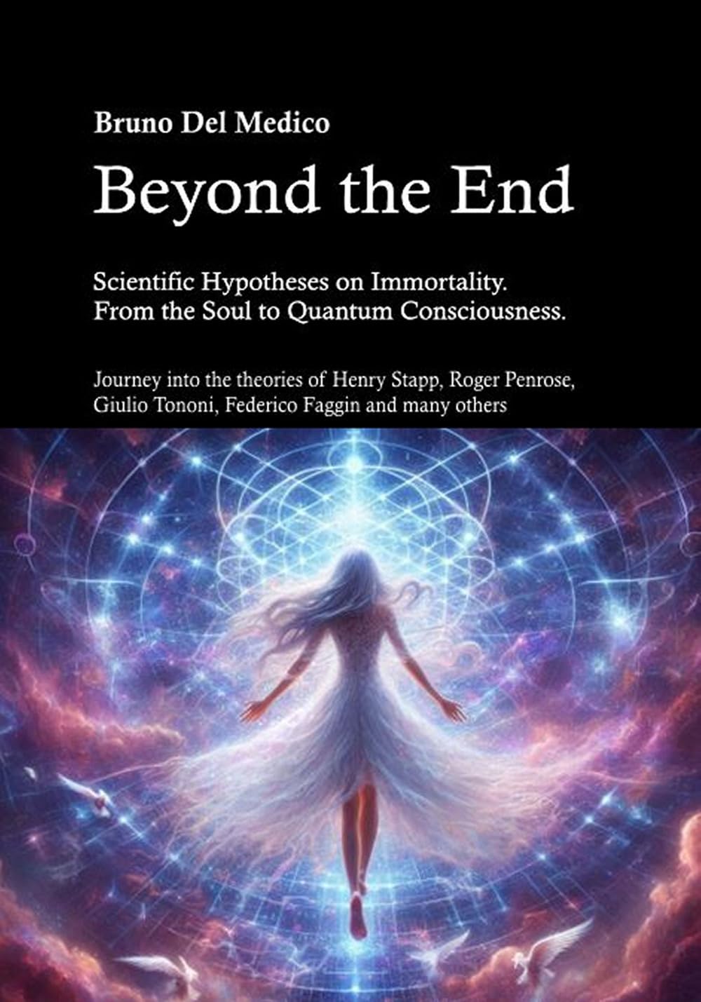 Beyond the End. Scientific Hypotheses on Immortality. From the Soul to Quantum Consciousness.