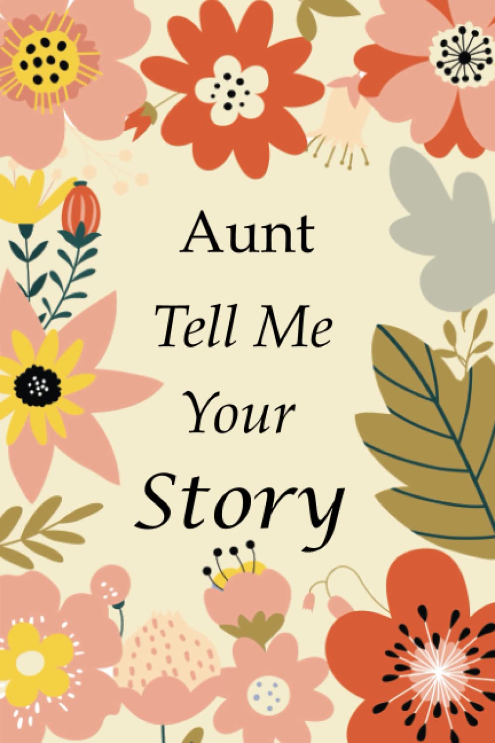 Aunt Tell Me Your Story: 140+ Questions For Your Aunt To Share Her Life And Tho