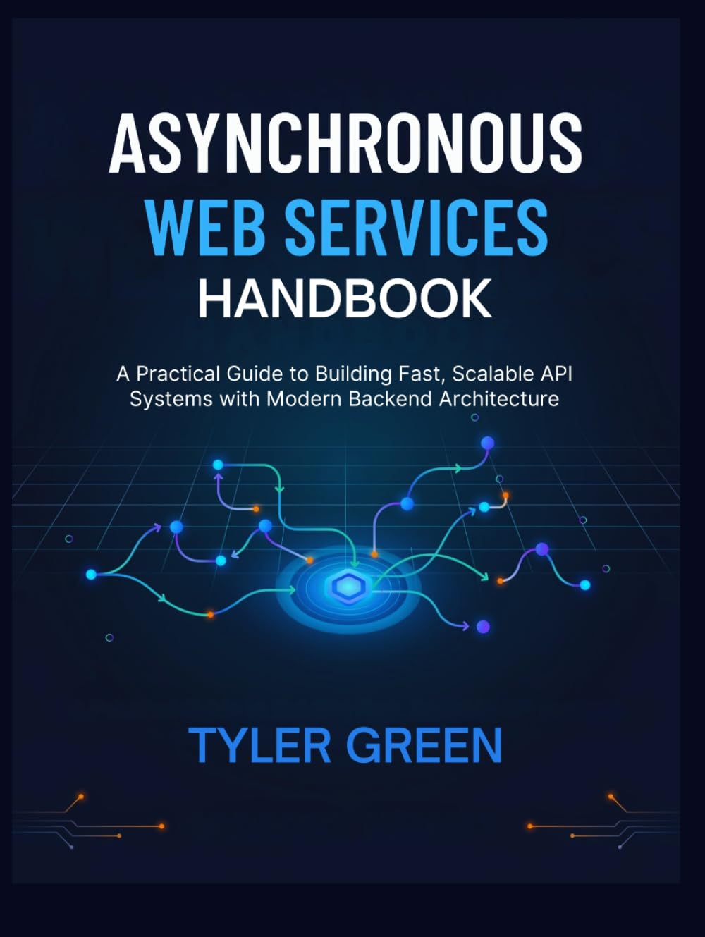 ASYNCHRONOUS WEB SERVICES HANDBOOK: A Practical Guide to Building Fast, Scalable API Systems with Modern Backend Architecture