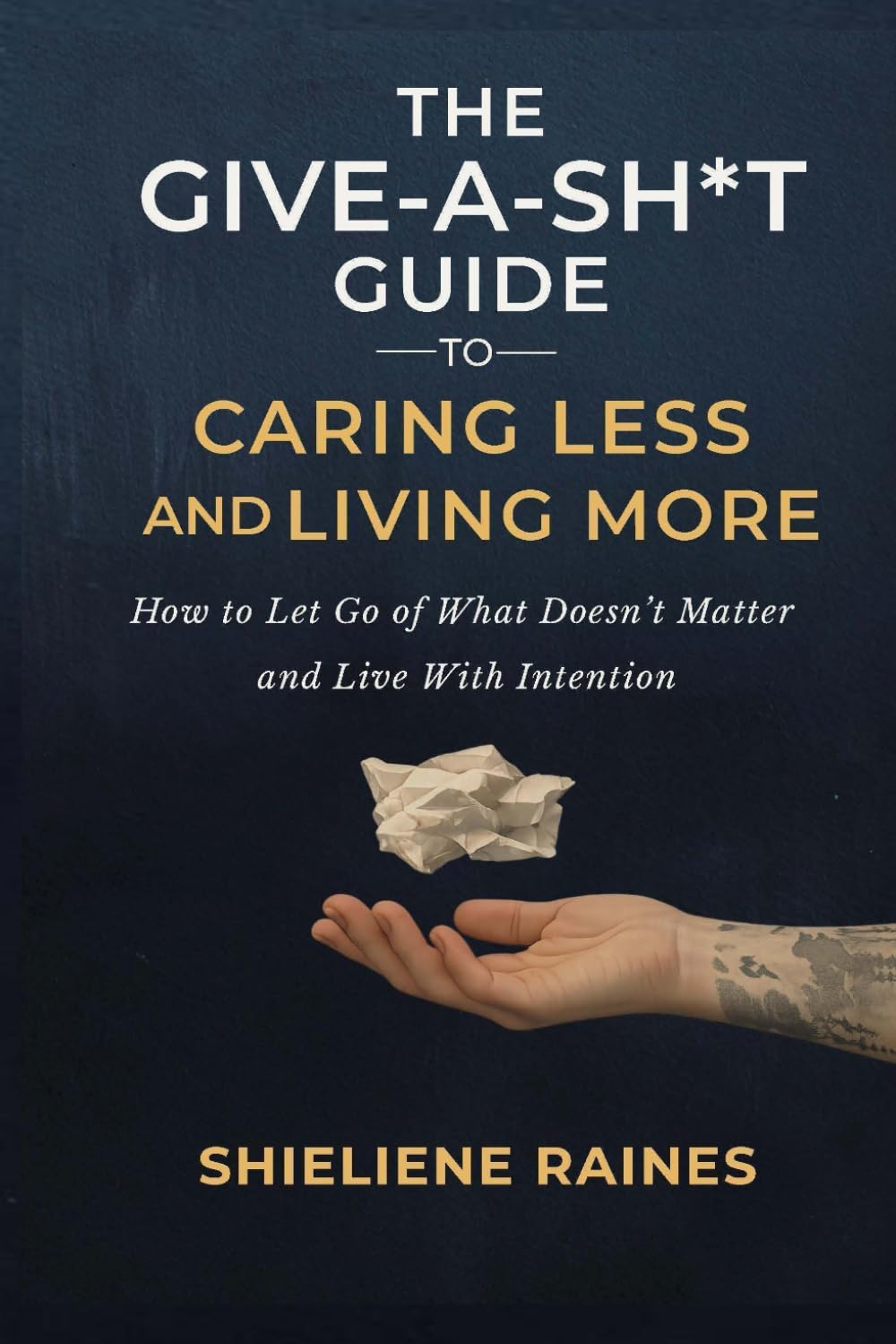 The Give-A-Shit Guide to Caring Less and Living More: How to Let Go of What Doesn’t Matter and Live With Intention