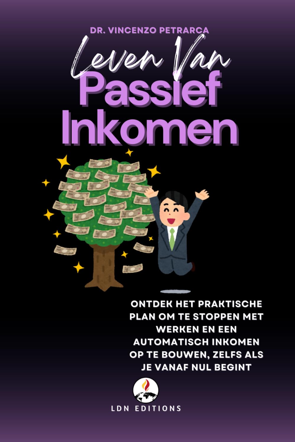LEVEN VAN PASSIEF INKOMEN: Ontdek het praktische plan om te stoppen met werken en een automatisch inkomen op te bouwen, zelfs als je vanaf nul begint