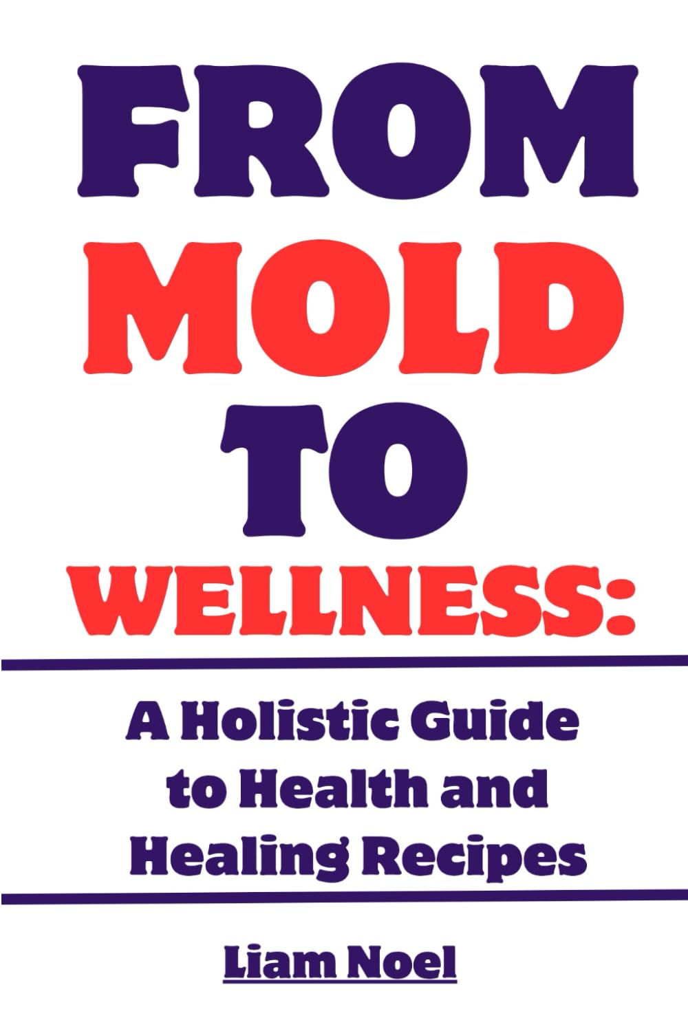 FROM MOLD TO WELLNESS: A HOLISTIC GUIDE TO HEALTH AND HEALING RECIPES